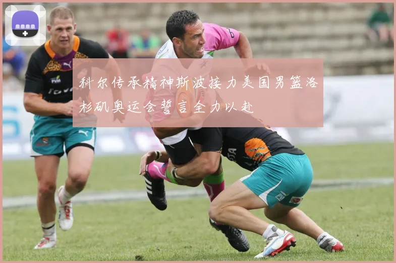 科尔传承精神斯波接力美国男篮洛杉矶奥运会誓言全力以赴
