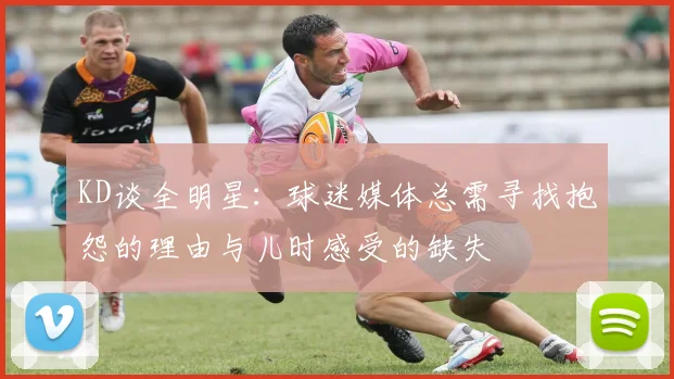 KD谈全明星：球迷媒体总需寻找抱怨的理由与儿时感受的缺失