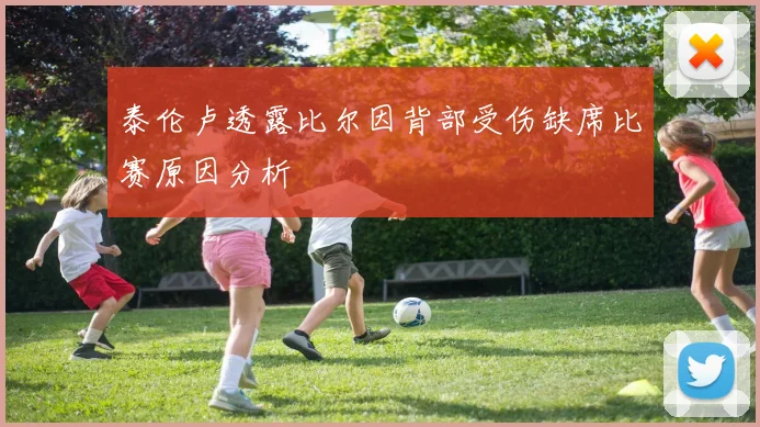 泰伦卢透露比尔因背部受伤缺席比赛原因分析