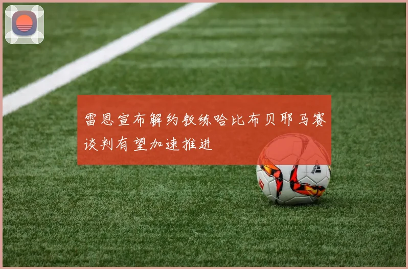 雷恩宣布解约教练哈比布贝耶马赛谈判有望加速推进