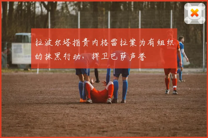 拉波尔塔指责内格雷拉案为有组织的抹黑行动，捍卫巴萨声誉