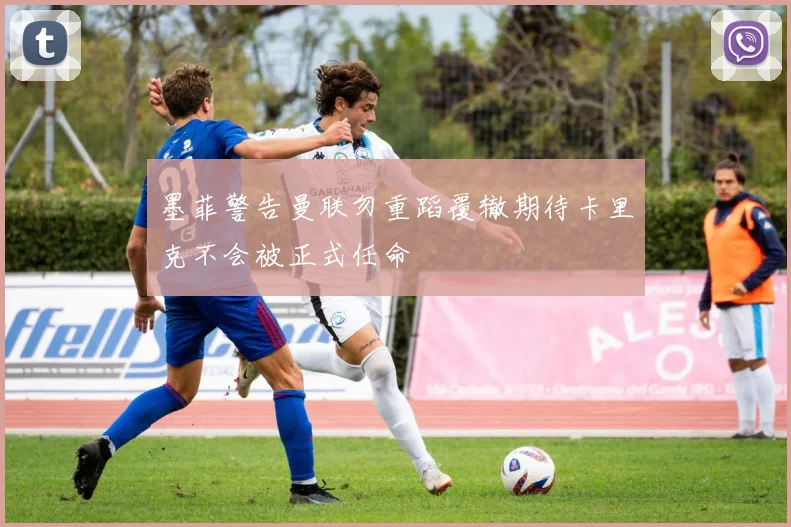 墨菲警告曼联勿重蹈覆辙期待卡里克不会被正式任命