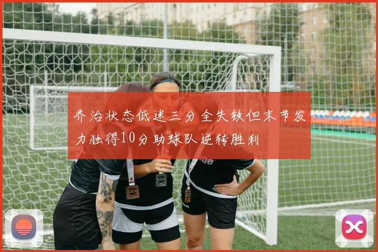 乔治状态低迷三分全失铁但末节发力独得10分助球队逆转胜利