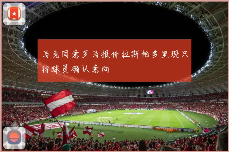 马竞同意罗马报价拉斯帕多里现只待球员确认意向