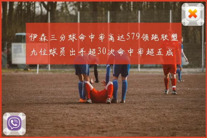 伊森三分球命中率高达579领跑联盟九位球员出手超30次命中率超五成