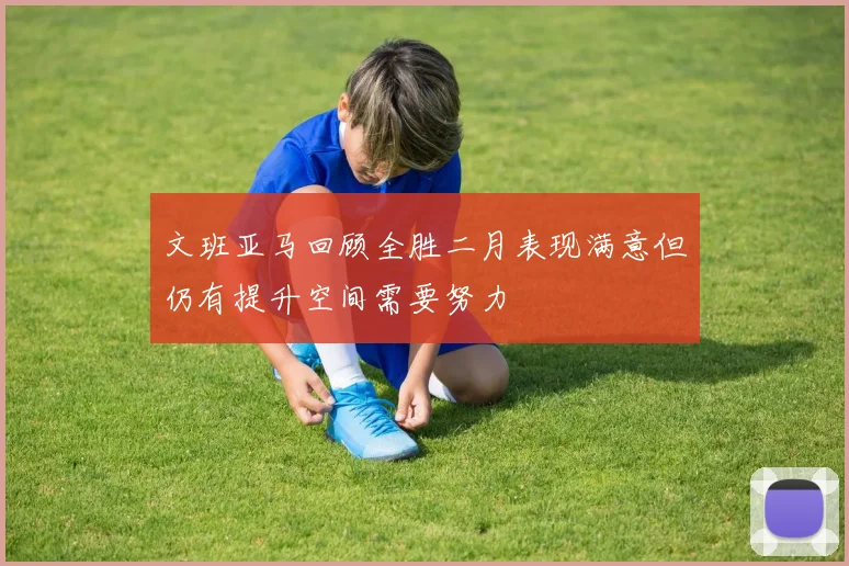 文班亚马回顾全胜二月表现满意但仍有提升空间需要努力