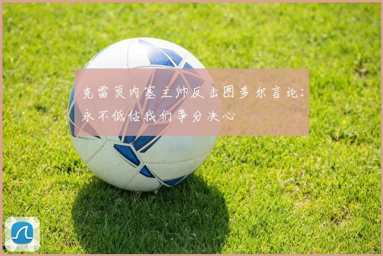 克雷莫内塞主帅反击图多尔言论：永不低估我们争分决心
