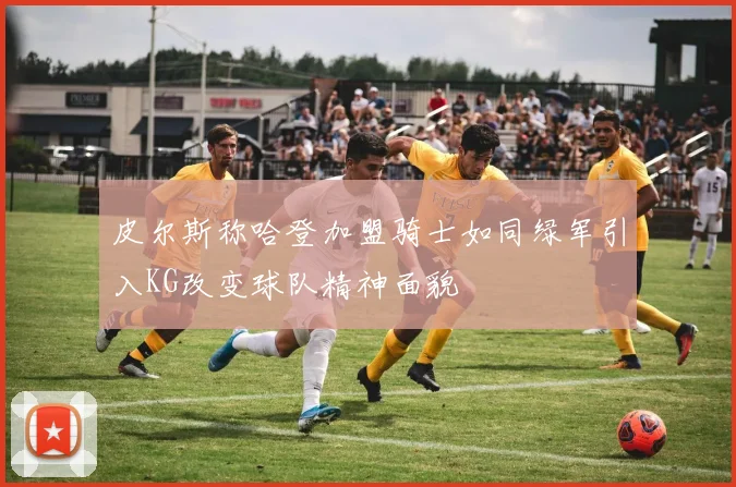 皮尔斯称哈登加盟骑士如同绿军引入KG改变球队精神面貌