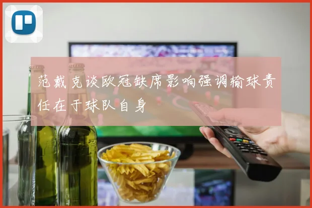 范戴克谈欧冠缺席影响强调输球责任在于球队自身