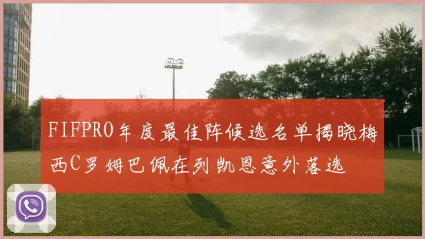FIFPRO年度最佳阵候选名单揭晓梅西C罗姆巴佩在列凯恩意外落选