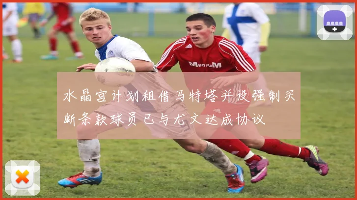 水晶宫计划租借马特塔并设强制买断条款球员已与尤文达成协议